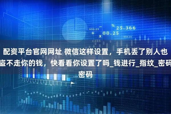 配资平台官网网址 微信这样设置,手机丢了别人也盗不走你的钱,快看看你设置了吗_钱进行_指纹_密码