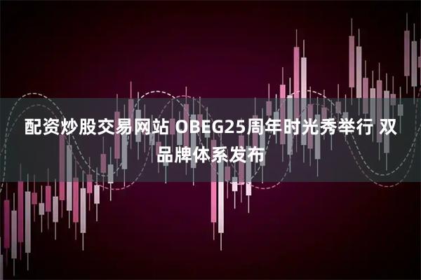 配资炒股交易网站 OBEG25周年时光秀举行 双品牌体系发布